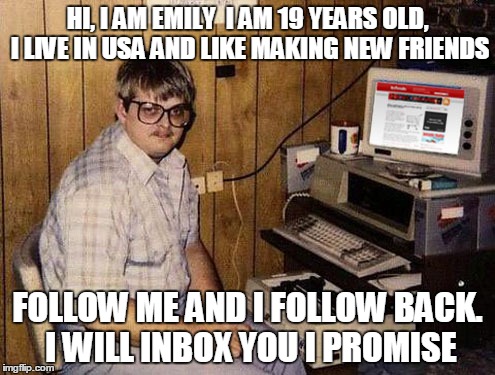Internet Guide | HI, I AM EMILY  I AM 19 YEARS OLD, I LIVE IN USA AND LIKE MAKING NEW FRIENDS FOLLOW ME AND I FOLLOW BACK. I WILL INBOX YOU I PROMISE | image tagged in memes,internet guide | made w/ Imgflip meme maker