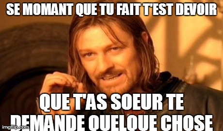 One Does Not Simply Meme | SE MOMANT QUE TU FAIT T'EST DEVOIR QUE T'AS SOEUR TE DEMANDE QUELQUE CHOSE  | image tagged in memes,one does not simply | made w/ Imgflip meme maker