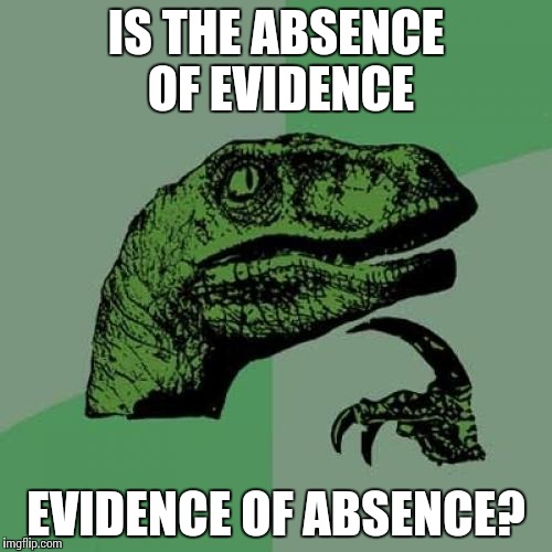 Philosoraptor Meme | IS THE ABSENCE OF EVIDENCE EVIDENCE OF ABSENCE? | image tagged in memes,philosoraptor | made w/ Imgflip meme maker