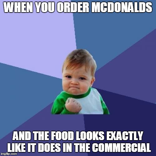 Yes | WHEN YOU ORDER MCDONALDS AND THE FOOD LOOKS EXACTLY LIKE IT DOES IN THE COMMERCIAL | image tagged in memes,success kid | made w/ Imgflip meme maker