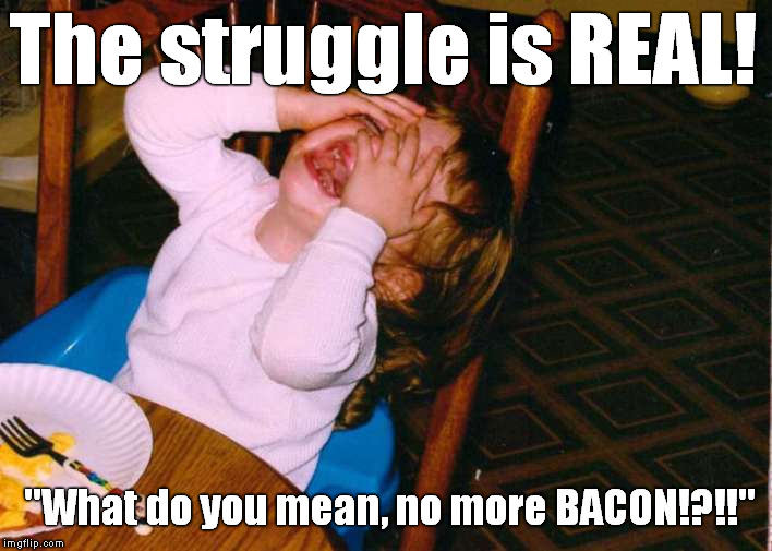Kid Struggles 3 | The struggle is REAL! "What do you mean, no more BACON!?!!" | image tagged in memes,kid struggles,the struggle is real,bacon | made w/ Imgflip meme maker