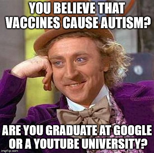Creepy Condescending Wonka | YOU BELIEVE THAT VACCINES CAUSE AUTISM? ARE YOU GRADUATE AT GOOGLE OR A YOUTUBE UNIVERSITY? | image tagged in memes,creepy condescending wonka | made w/ Imgflip meme maker