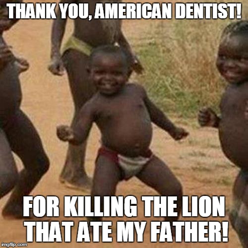 Third World Success Kid Meme | THANK YOU, AMERICAN DENTIST! FOR KILLING THE LION THAT ATE MY FATHER! | image tagged in memes,third world success kid | made w/ Imgflip meme maker