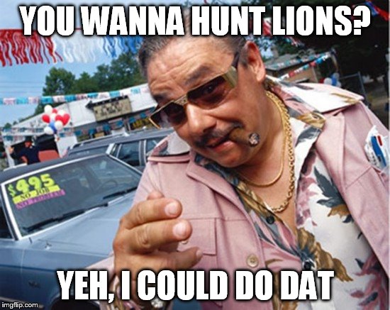 YOU WANNA HUNT LIONS? YEH, I COULD DO DAT | made w/ Imgflip meme maker