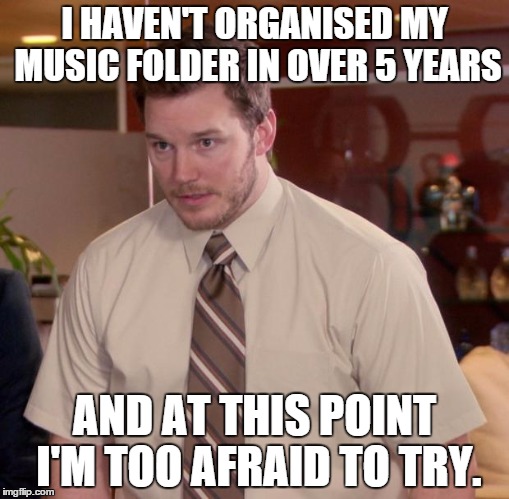 Afraid To Ask Andy Meme | I HAVEN'T ORGANISED MY MUSIC FOLDER IN OVER 5 YEARS AND AT THIS POINT I'M TOO AFRAID TO TRY. | image tagged in memes,afraid to ask andy,AdviceAnimals | made w/ Imgflip meme maker