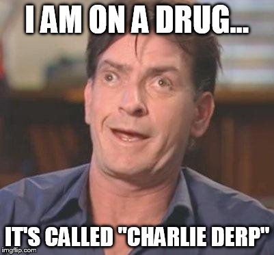 Charlie Sheen DERP | I AM ON A DRUG... IT'S CALLED "CHARLIE DERP" | image tagged in charlie sheen derp | made w/ Imgflip meme maker