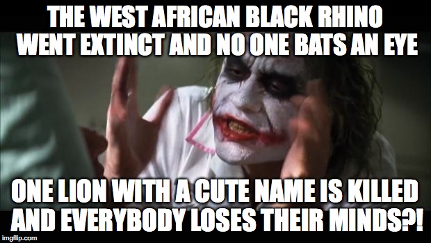 And everybody loses their minds Meme | THE WEST AFRICAN BLACK RHINO WENT EXTINCT AND NO ONE BATS AN EYE ONE LION WITH A CUTE NAME IS KILLED AND EVERYBODY LOSES THEIR MINDS?! | image tagged in memes,and everybody loses their minds,AdviceAnimals | made w/ Imgflip meme maker