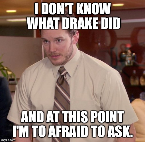 Afraid To Ask Andy | I DON'T KNOW WHAT DRAKE DID AND AT THIS POINT I'M TO AFRAID TO ASK. | image tagged in memes,afraid to ask andy | made w/ Imgflip meme maker