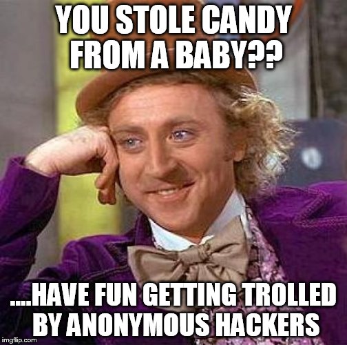 Creepy Condescending Wonka Meme | YOU STOLE CANDY FROM A BABY?? ....HAVE FUN GETTING TROLLED BY ANONYMOUS HACKERS | image tagged in memes,creepy condescending wonka | made w/ Imgflip meme maker