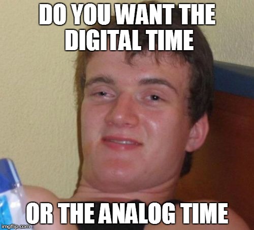 10 Guy Meme | DO YOU WANT THE DIGITAL TIME OR THE ANALOG TIME | image tagged in memes,10 guy | made w/ Imgflip meme maker