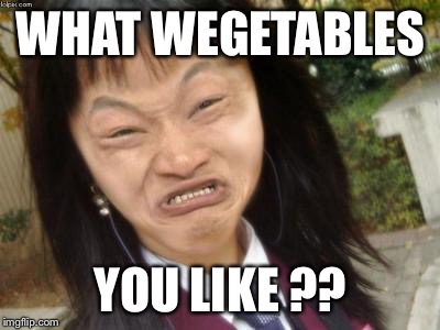 ugly chinese | WHAT WEGETABLES YOU LIKE ?? | image tagged in ugly chinese | made w/ Imgflip meme maker