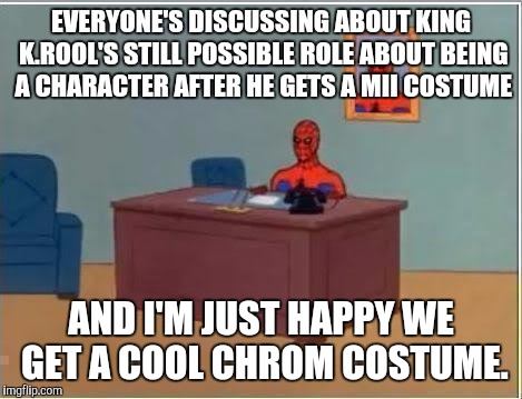 Spiderman Computer Desk Meme | EVERYONE'S DISCUSSING ABOUT KING K.ROOL'S STILL POSSIBLE ROLE ABOUT BEING A CHARACTER AFTER HE GETS A MII COSTUME AND I'M JUST HAPPY WE GET  | image tagged in memes,spiderman computer desk,spiderman | made w/ Imgflip meme maker
