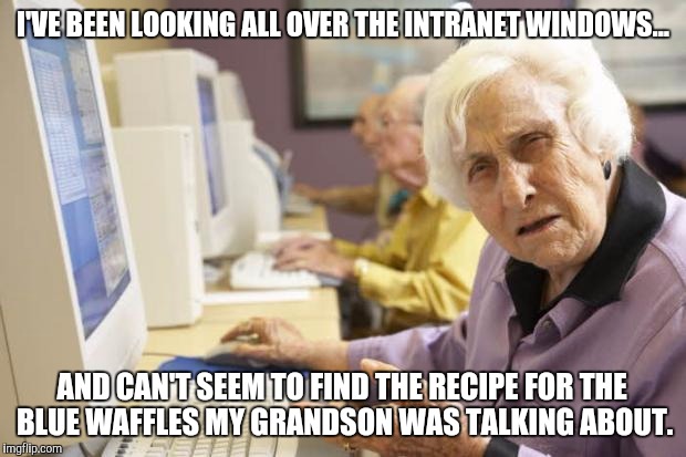 Blue waffle recipe | I'VE BEEN LOOKING ALL OVER THE INTRANET WINDOWS... AND CAN'T SEEM TO FIND THE RECIPE FOR THE BLUE WAFFLES MY GRANDSON WAS TALKING ABOUT. | image tagged in old lady | made w/ Imgflip meme maker