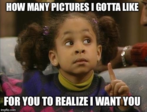 raven symone | HOW MANY PICTURES I GOTTA LIKE FOR YOU TO REALIZE I WANT YOU | image tagged in raven symone | made w/ Imgflip meme maker