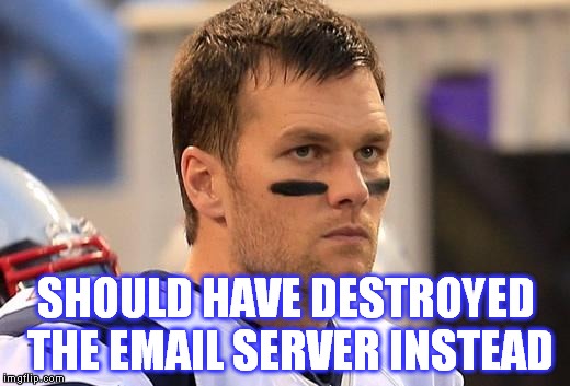 guilty from destroying his cell phone...(credit to Rush Limbaugh on this one) | SHOULD HAVE DESTROYED THE EMAIL SERVER INSTEAD | image tagged in sad tom brady,hillary clinton | made w/ Imgflip meme maker