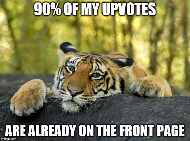 Confession Tiger | 90% OF MY UPVOTES ARE ALREADY ON THE FRONT PAGE | image tagged in confession tiger | made w/ Imgflip meme maker