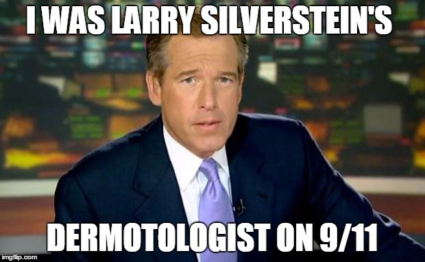 Brian Williams Was There | I WAS LARRY SILVERSTEIN'S DERMOTOLOGIST ON 9/11 | image tagged in memes,brian williams was there | made w/ Imgflip meme maker