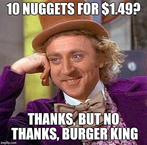 Creepy Condescending Wonka | 10 NUGGETS FOR $1.49? THANKS, BUT NO THANKS, BURGER KING | image tagged in memes,creepy condescending wonka | made w/ Imgflip meme maker