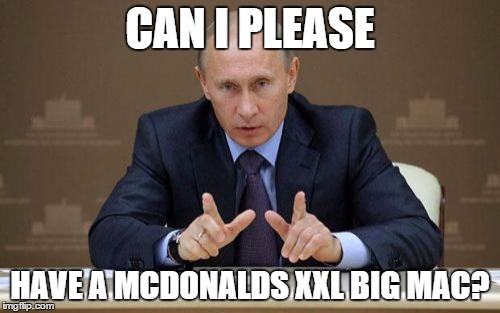 Vladimir Putin | CAN I PLEASE HAVE A MCDONALDS XXL BIG MAC? | image tagged in memes,vladimir putin | made w/ Imgflip meme maker