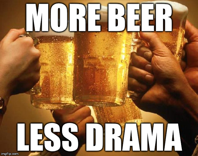 MORE BEER LESS DRAMA | image tagged in beer | made w/ Imgflip meme maker