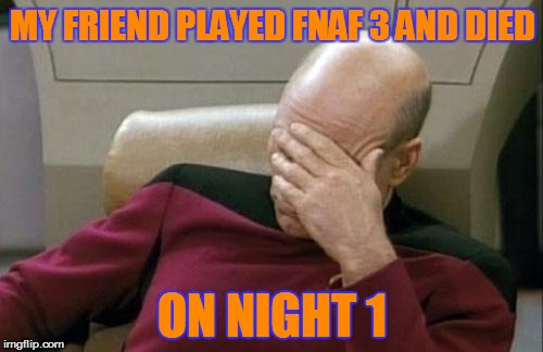 My friend is Bad Luck Brian | MY FRIEND PLAYED FNAF 3 AND DIED ON NIGHT 1 | image tagged in memes,captain picard facepalm,fnaf 3 | made w/ Imgflip meme maker