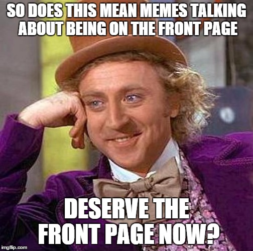 Creepy Condescending Wonka Meme | SO DOES THIS MEAN MEMES TALKING ABOUT BEING ON THE FRONT PAGE DESERVE THE FRONT PAGE NOW? | image tagged in memes,creepy condescending wonka | made w/ Imgflip meme maker