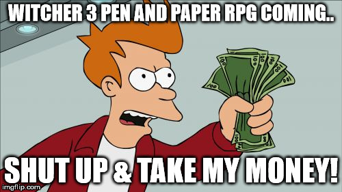 Shut Up And Take My Money Fry Meme | WITCHER 3 PEN AND PAPER RPG COMING.. SHUT UP & TAKE MY MONEY! | image tagged in memes,shut up and take my money fry | made w/ Imgflip meme maker