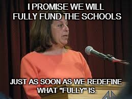 A DEFINING MOMENT | I PROMISE WE WILL FULLY FUND THE SCHOOLS JUST AS SOON AS WE REDEFINE WHAT "FULLY" IS. | image tagged in school,budget | made w/ Imgflip meme maker