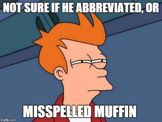 Futurama Fry Meme | NOT SURE IF HE ABBREVIATED, OR MISSPELLED MUFFIN | image tagged in memes,futurama fry | made w/ Imgflip meme maker