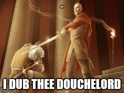 .. I DUB THEE DOUCHELORD | image tagged in knight | made w/ Imgflip meme maker
