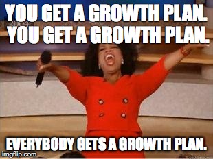 Oprah You Get A Meme | YOU GET A GROWTH PLAN. YOU GET A GROWTH PLAN. EVERYBODY GETS A GROWTH PLAN. | image tagged in you get an oprah | made w/ Imgflip meme maker