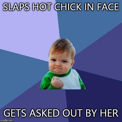 Success Kid Meme | SLAPS HOT CHICK IN FACE GETS ASKED OUT BY HER | image tagged in memes,success kid | made w/ Imgflip meme maker