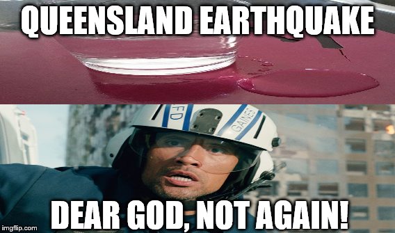 Qld Earthquake: Who will save us? | QUEENSLAND EARTHQUAKE DEAR GOD, NOT AGAIN! | image tagged in earthquake,san andreas | made w/ Imgflip meme maker