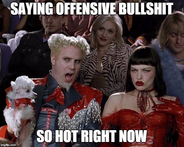 Mugatu So Hot Right Now Meme | SAYING OFFENSIVE BULLSHIT SO HOT RIGHT NOW | image tagged in memes,mugatu so hot right now | made w/ Imgflip meme maker