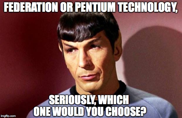 Sassy Spock | FEDERATION OR PENTIUM TECHNOLOGY, SERIOUSLY, WHICH ONE WOULD YOU CHOOSE? | image tagged in sassy spock | made w/ Imgflip meme maker