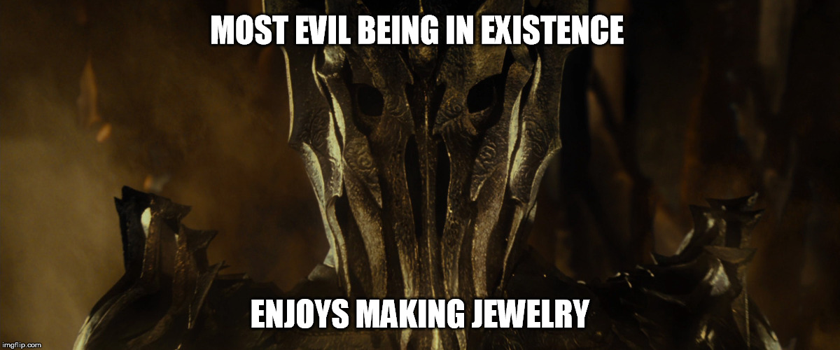 MOST EVIL BEING IN EXISTENCE ENJOYS MAKING JEWELRY | image tagged in sauron | made w/ Imgflip meme maker
