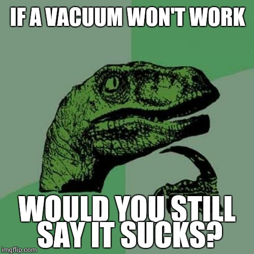 Philosoraptor | IF A VACUUM WON'T WORK WOULD YOU STILL SAY IT SUCKS? | image tagged in memes,philosoraptor | made w/ Imgflip meme maker