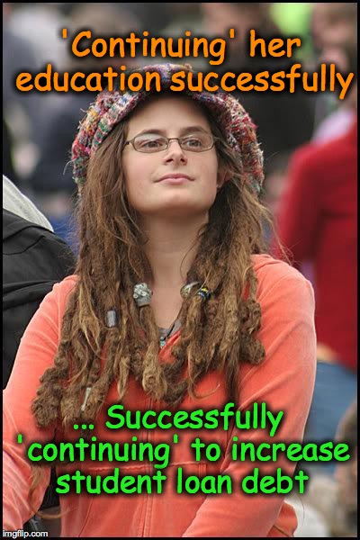 Hippie | 'Continuing' her education successfully ... Successfully 'continuing' to increase student loan debt | image tagged in hippie | made w/ Imgflip meme maker