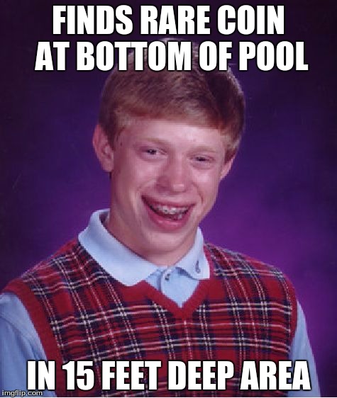 Bad Luck Brian | FINDS RARE COIN AT BOTTOM OF POOL IN 15 FEET DEEP AREA | image tagged in memes,bad luck brian | made w/ Imgflip meme maker