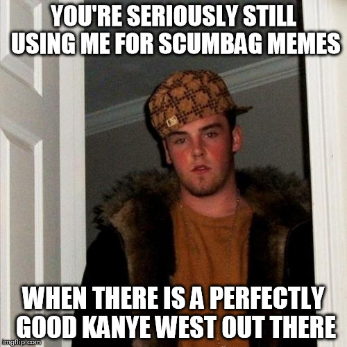 Scumbag Steve | YOU'RE SERIOUSLY STILL USING ME FOR SCUMBAG MEMES WHEN THERE IS A PERFECTLY GOOD KANYE WEST OUT THERE | image tagged in memes,scumbag steve | made w/ Imgflip meme maker