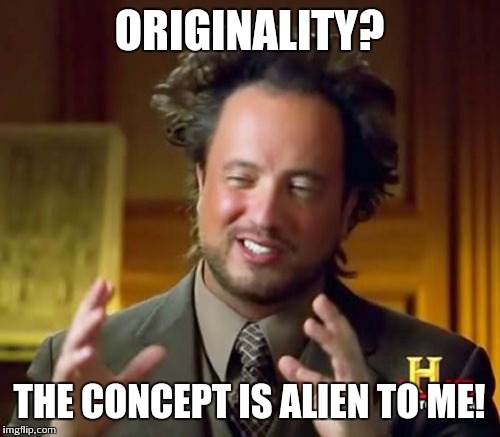 Ancient Aliens | ORIGINALITY? THE CONCEPT IS ALIEN TO ME! | image tagged in memes,ancient aliens | made w/ Imgflip meme maker