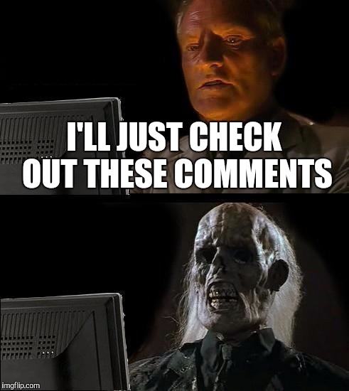 I'll Just Wait Here | I'LL JUST CHECK OUT THESE COMMENTS | image tagged in memes,ill just wait here | made w/ Imgflip meme maker