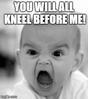 Kneel! | YOU WILL ALL KNEEL BEFORE ME! | image tagged in memes,angry baby | made w/ Imgflip meme maker