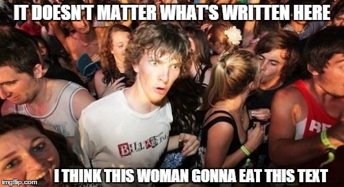 Sudden Clarity Clarence Meme | IT DOESN'T MATTER WHAT'S WRITTEN HERE I THINK THIS WOMAN GONNA EAT THIS TEXT | image tagged in memes,sudden clarity clarence | made w/ Imgflip meme maker