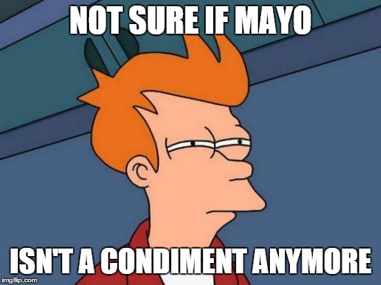 Futurama Fry Meme | NOT SURE IF MAYO ISN'T A CONDIMENT ANYMORE | image tagged in memes,futurama fry | made w/ Imgflip meme maker