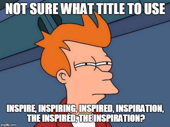 Futurama Fry Meme | NOT SURE WHAT TITLE TO USE INSPIRE, INSPIRING, INSPIRED, INSPIRATION, THE INSPIRED, THE INSPIRATION? | image tagged in memes,futurama fry | made w/ Imgflip meme maker