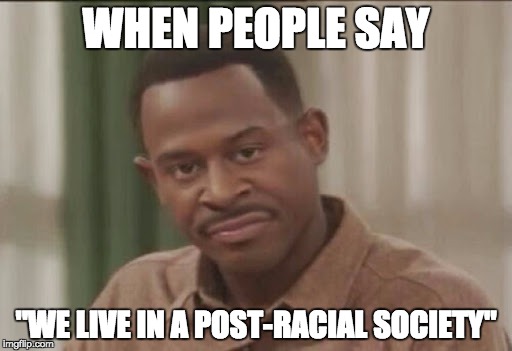 WHEN PEOPLE SAY "WE LIVE IN A POST-RACIAL SOCIETY" | image tagged in post-racial,martin lawrence,shade,meme | made w/ Imgflip meme maker
