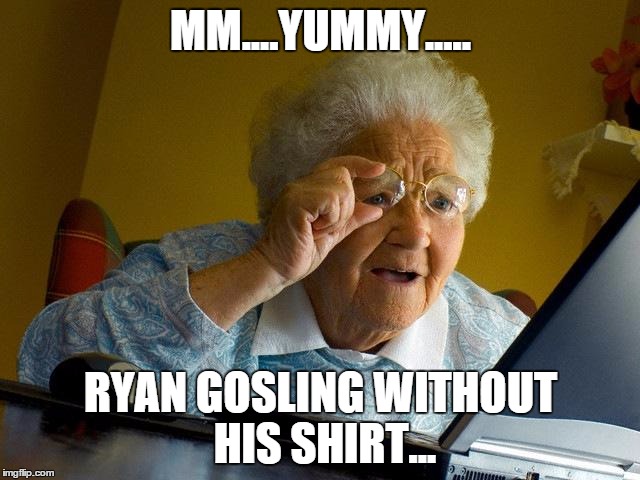 Grandma Finds The Internet Meme | MM....YUMMY..... RYAN GOSLING WITHOUT HIS SHIRT... | image tagged in memes,grandma finds the internet | made w/ Imgflip meme maker