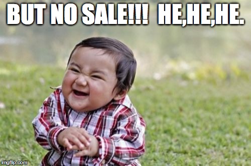 Evil Toddler Meme | BUT NO SALE!!!  HE,HE,HE. | image tagged in memes,evil toddler | made w/ Imgflip meme maker