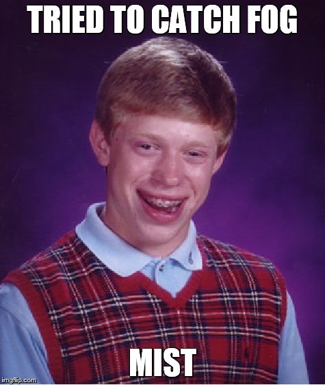 Bad Luck Brian Meme | TRIED TO CATCH FOG MIST | image tagged in memes,bad luck brian | made w/ Imgflip meme maker